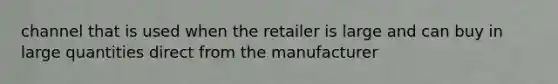 channel that is used when the retailer is large and can buy in large quantities direct from the manufacturer