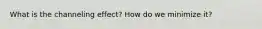 What is the channeling effect? How do we minimize it?