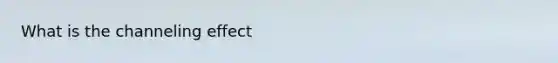 What is the channeling effect