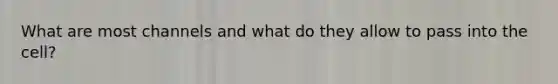 What are most channels and what do they allow to pass into the cell?