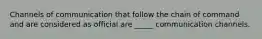 Channels of communication that follow the chain of command and are considered as official are _____ communication channels.