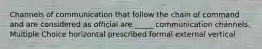 Channels of communication that follow the chain of command and are considered as official are _____ communication channels. Multiple Choice horizontal prescribed formal external vertical