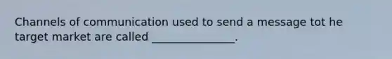 Channels of communication used to send a message tot he target market are called _______________.