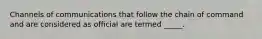 Channels of communications that follow the chain of command and are considered as official are termed _____.