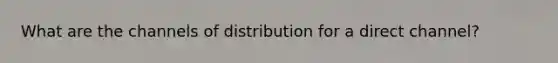 What are the channels of distribution for a direct channel?