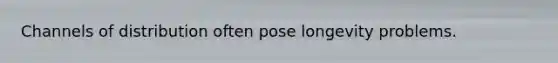 Channels of distribution often pose longevity problems.