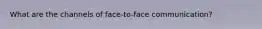 What are the channels of face-to-face communication?