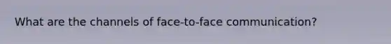 What are the channels of face-to-face communication?