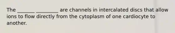 The _______ _________ are channels in intercalated discs that allow ions to flow directly from the cytoplasm of one cardiocyte to another.