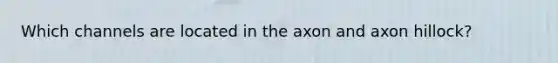 Which channels are located in the axon and axon hillock?