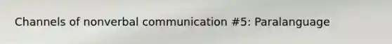 Channels of non<a href='https://www.questionai.com/knowledge/kVnsR3DzuD-verbal-communication' class='anchor-knowledge'>verbal communication</a> #5: Paralanguage