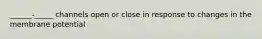 ______-_____ channels open or close in response to changes in the membrane potential