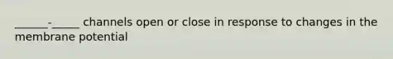 ______-_____ channels open or close in response to changes in the membrane potential
