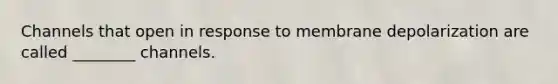 Channels that open in response to membrane depolarization are called ________ channels.