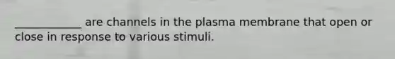 ____________ are channels in the plasma membrane that open or close in response to various stimuli.