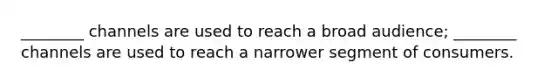________ channels are used to reach a broad audience; ________ channels are used to reach a narrower segment of consumers.