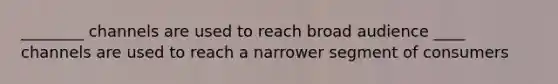 ________ channels are used to reach broad audience ____ channels are used to reach a narrower segment of consumers