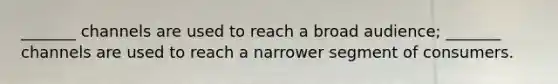 _______ channels are used to reach a broad audience; _______ channels are used to reach a narrower segment of consumers.