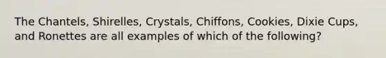 The Chantels, Shirelles, Crystals, Chiffons, Cookies, Dixie Cups, and Ronettes are all examples of which of the following?