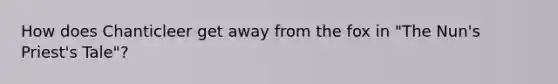 How does Chanticleer get away from the fox in "The Nun's Priest's Tale"?