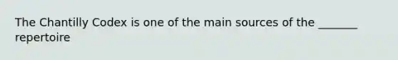 The Chantilly Codex is one of the main sources of the _______ repertoire