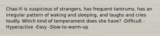 Chao-Yi is suspicious of strangers, has frequent tantrums, has an irregular pattern of waking and sleeping, and laughs and cries loudly. Which kind of temperament does she have? -Difficult -Hyperactive -Easy -Slow-to-warm-up