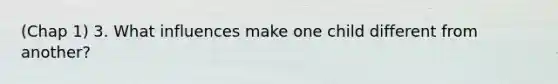 (Chap 1) 3. What influences make one child different from another?