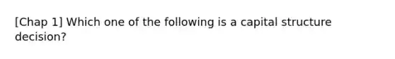 [Chap 1] Which one of the following is a capital structure decision?