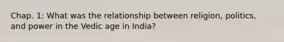 Chap. 1: What was the relationship between religion, politics, and power in the Vedic age in India?