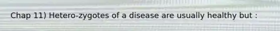 Chap 11) Hetero-zygotes of a disease are usually healthy but :