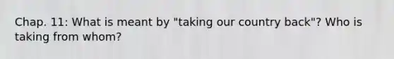 Chap. 11: What is meant by "taking our country back"? Who is taking from whom?