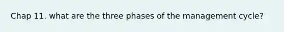 Chap 11. what are the three phases of the management cycle?