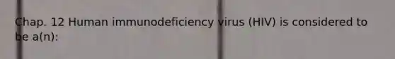 Chap. 12 Human immunodeficiency virus (HIV) is considered to be a(n):