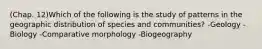 (Chap. 12)Which of the following is the study of patterns in the geographic distribution of species and communities? -Geology -Biology -Comparative morphology -Biogeography