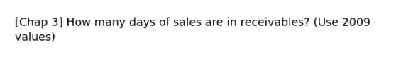 [Chap 3] How many days of sales are in receivables? (Use 2009 values)