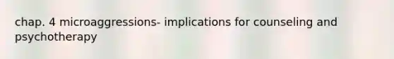 chap. 4 microaggressions- implications for counseling and psychotherapy