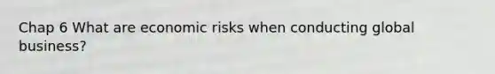 Chap 6 What are economic risks when conducting global business?