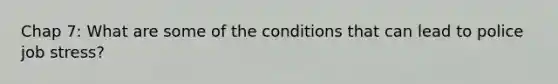 Chap 7: What are some of the conditions that can lead to police job stress?