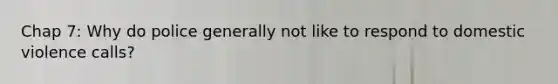 Chap 7: Why do police generally not like to respond to domestic violence calls?