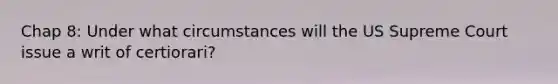 Chap 8: Under what circumstances will the US Supreme Court issue a writ of certiorari?
