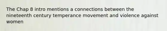 The Chap 8 intro mentions a connections between the nineteenth century temperance movement and violence against women