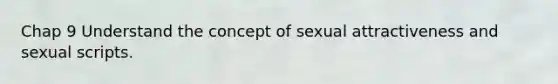 Chap 9 Understand the concept of sexual attractiveness and sexual scripts.