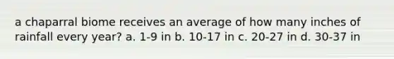 a chaparral biome receives an average of how many inches of rainfall every year? a. 1-9 in b. 10-17 in c. 20-27 in d. 30-37 in