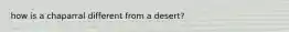 how is a chaparral different from a desert?