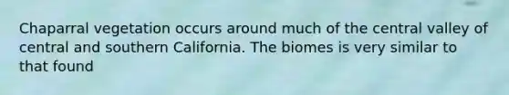 Chaparral vegetation occurs around much of the central valley of central and southern California. The biomes is very similar to that found