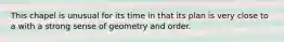This chapel is unusual for its time in that its plan is very close to a with a strong sense of geometry and order.
