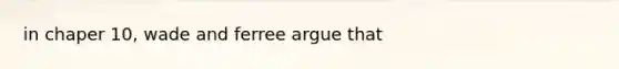 in chaper 10, wade and ferree argue that