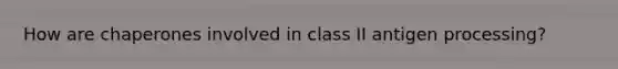 How are chaperones involved in class II antigen processing?