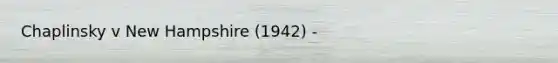 Chaplinsky v New Hampshire (1942) -