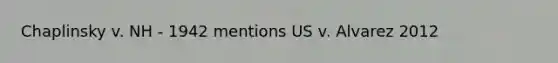 Chaplinsky v. NH - 1942 mentions US v. Alvarez 2012